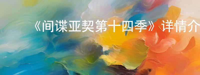﻿陈旭中发布﻿《间谍亚契第十四季》详情介绍_间谍亚契第十四季更新至第08集在线观看_间谍亚契第十四季迅雷下载_欧美动漫